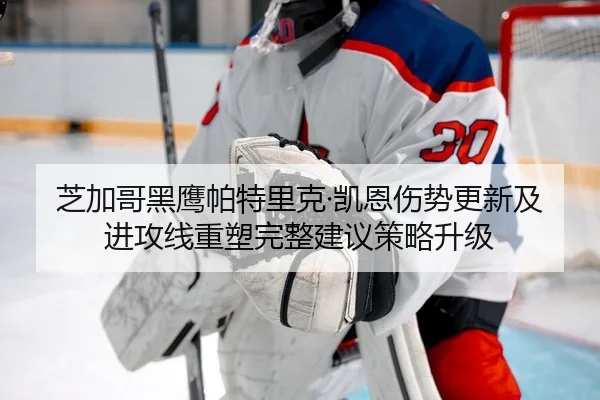 芝加哥黑鹰帕特里克·凯恩伤势更新及进攻线重塑完整建议策略升级